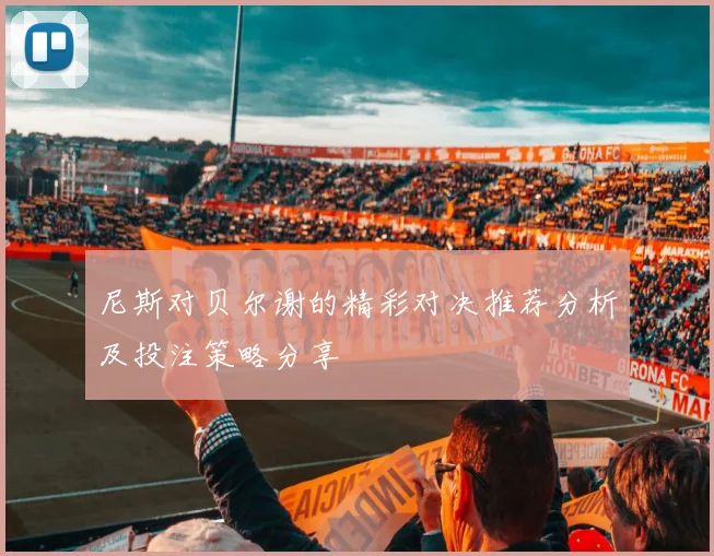尼斯对贝尔谢的精彩对决推荐分析及投注策略分享