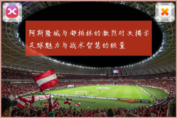 阿斯隆城与都柏林的激烈对决揭示足球魅力与战术智慧的较量