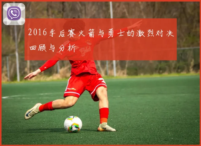 2016季后赛火箭与勇士的激烈对决回顾与分析