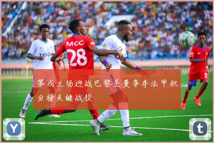 第戎主场迎战巴黎圣曼争夺法甲积分榜关键战役