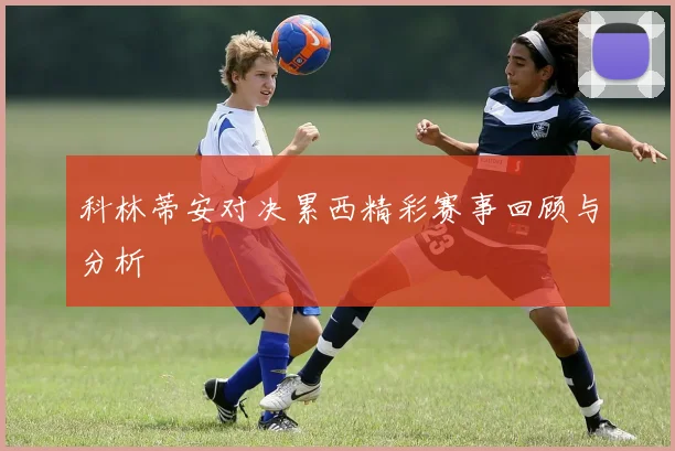 科林蒂安对决累西精彩赛事回顾与分析