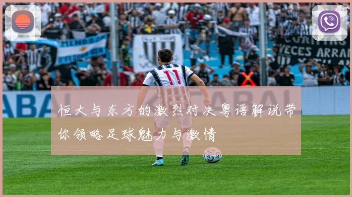 恒大与东方的激烈对决粤语解说带你领略足球魅力与激情