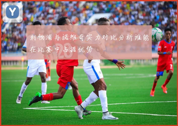 利物浦与诺维奇实力对比分析谁能在比赛中占据优势
