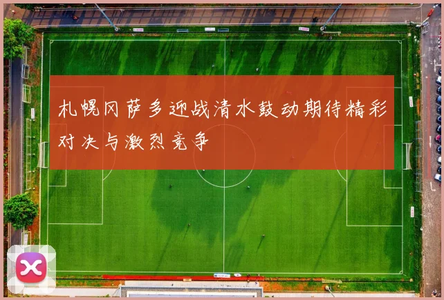 札幌冈萨多迎战清水鼓动期待精彩对决与激烈竞争