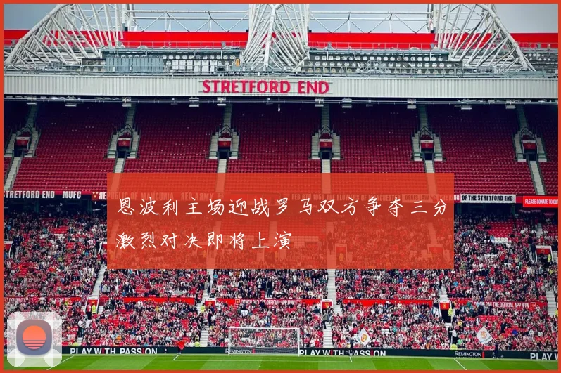 恩波利主场迎战罗马双方争夺三分激烈对决即将上演