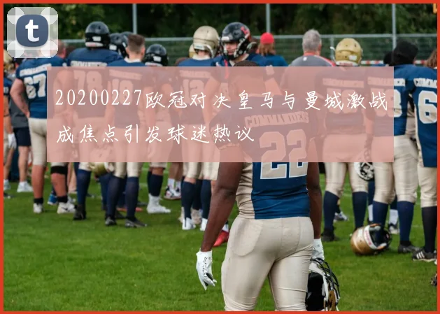 20200227欧冠对决皇马与曼城激战成焦点引发球迷热议
