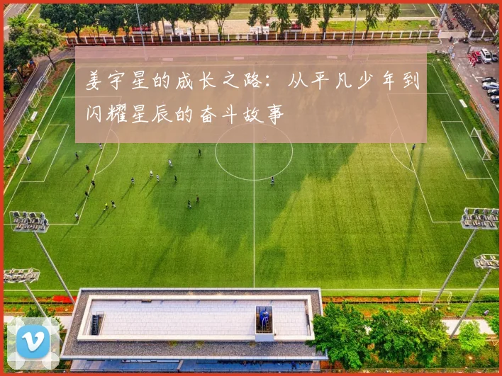 姜宇星的成长之路：从平凡少年到闪耀星辰的奋斗故事