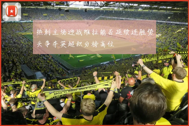 热刺主场迎战维拉能否延续连胜势头争夺英超积分榜高位