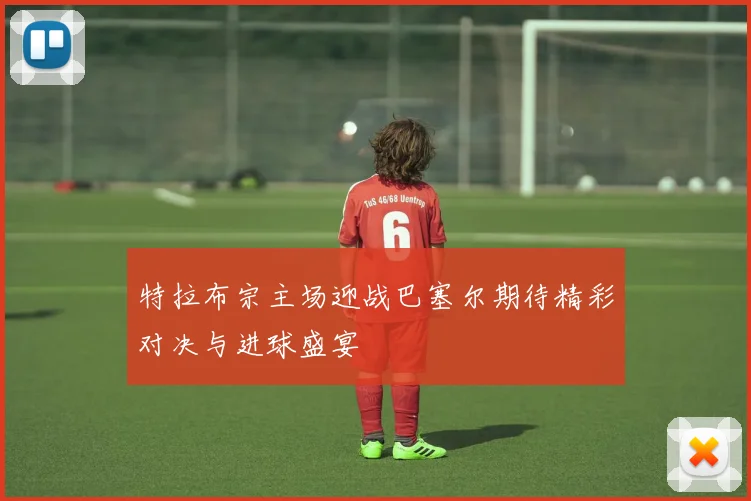 特拉布宗主场迎战巴塞尔期待精彩对决与进球盛宴